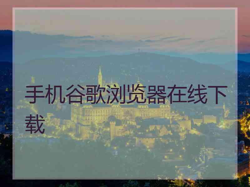 手机谷歌浏览器在线下载