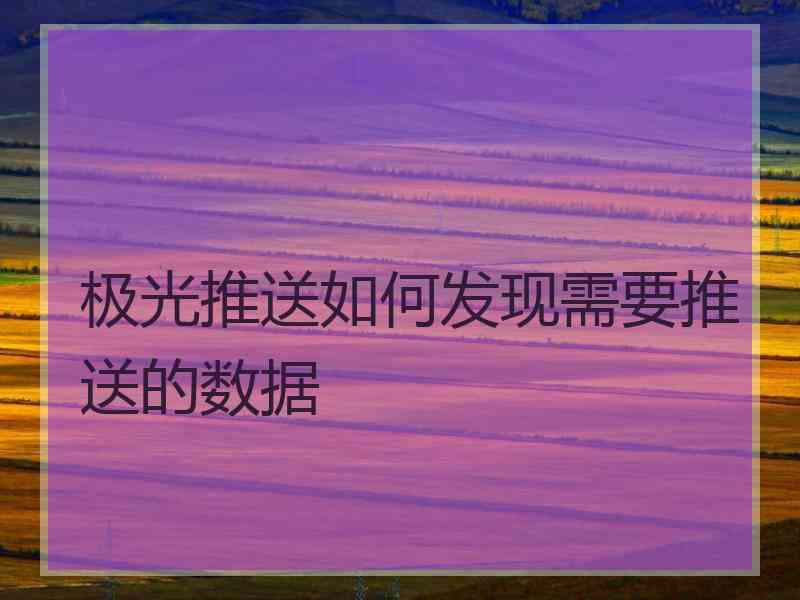 极光推送如何发现需要推送的数据