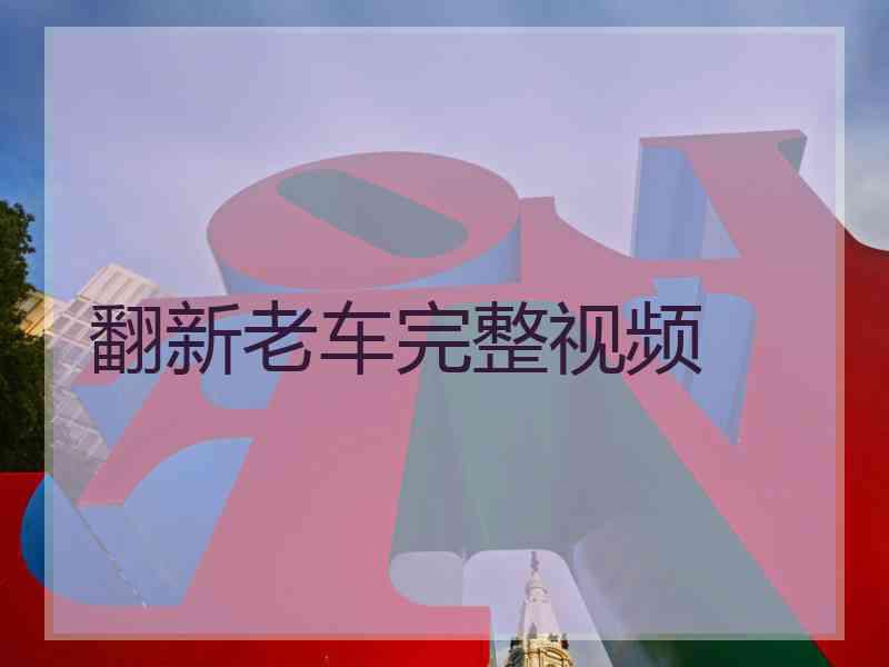 翻新老车完整视频