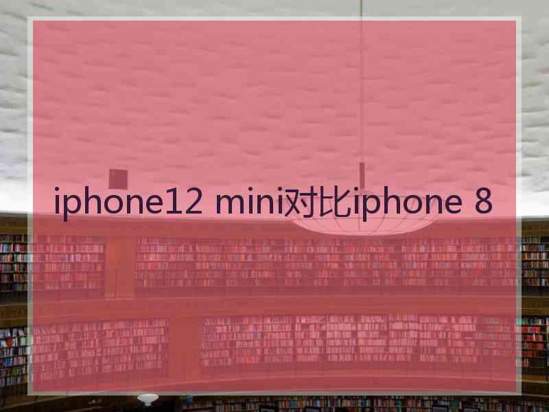 iphone12 mini对比iphone 8