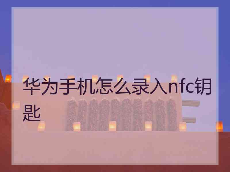 华为手机怎么录入nfc钥匙