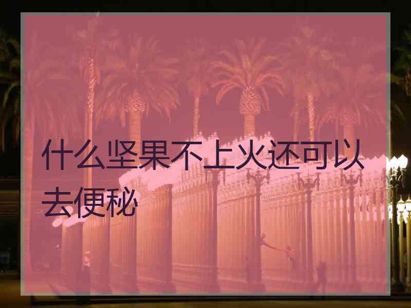 什么坚果不上火还可以去便秘