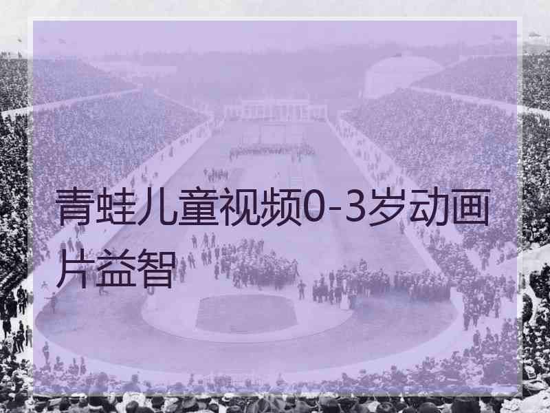 青蛙儿童视频0-3岁动画片益智