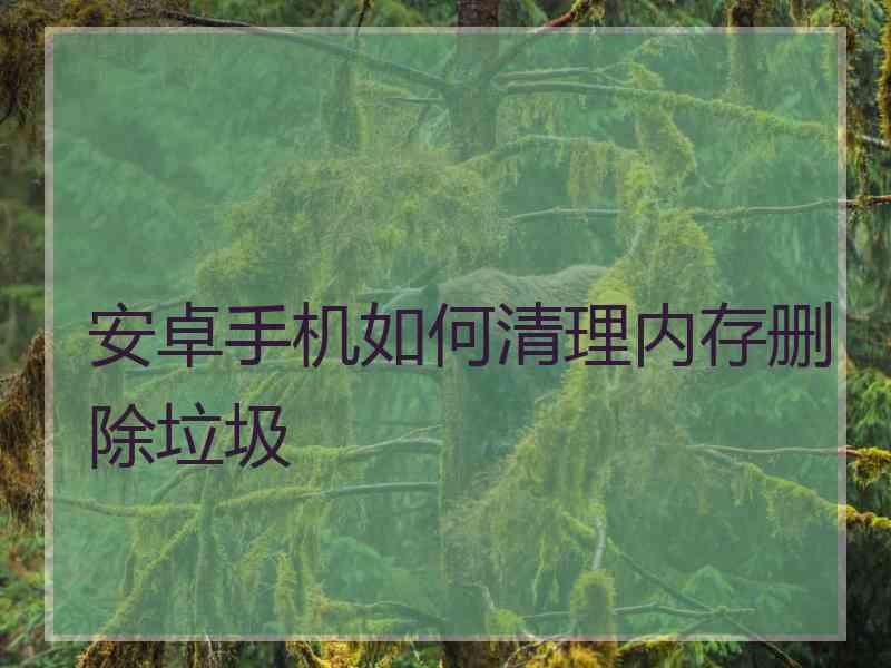 安卓手机如何清理内存删除垃圾