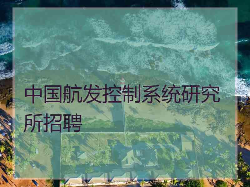 中国航发控制系统研究所招聘