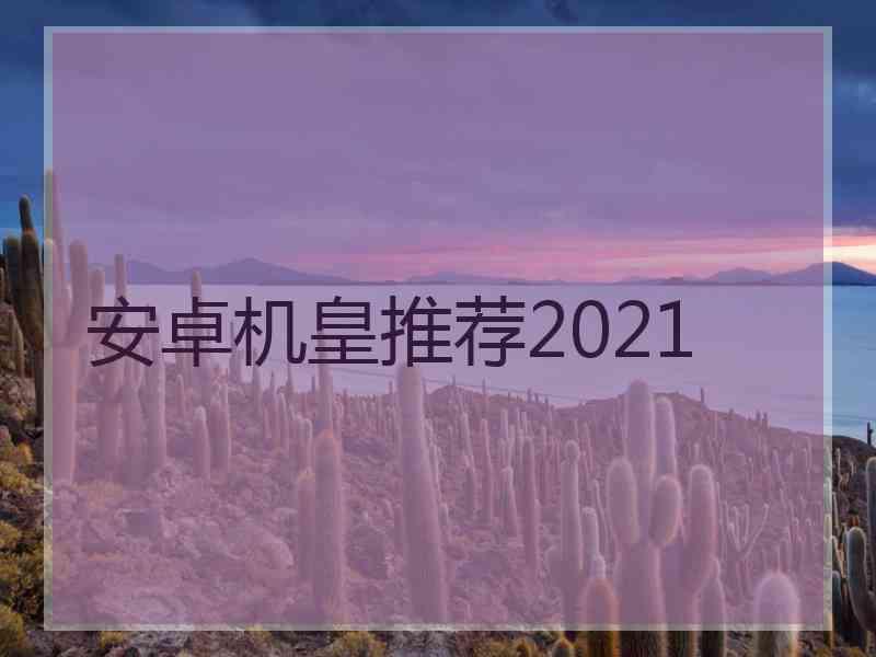 安卓机皇推荐2021