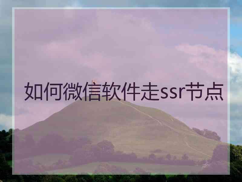 如何微信软件走ssr节点