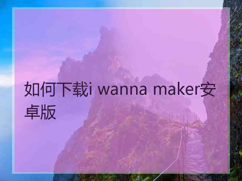 如何下载i wanna maker安卓版