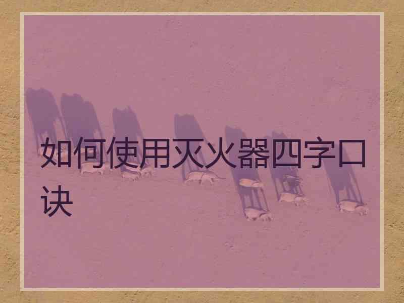 如何使用灭火器四字口诀
