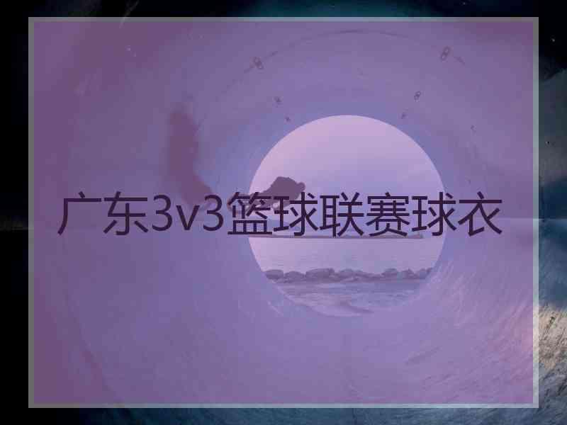 广东3v3篮球联赛球衣