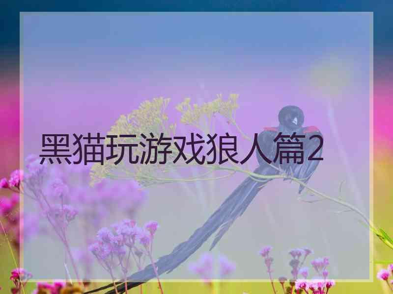 黑猫玩游戏狼人篇2