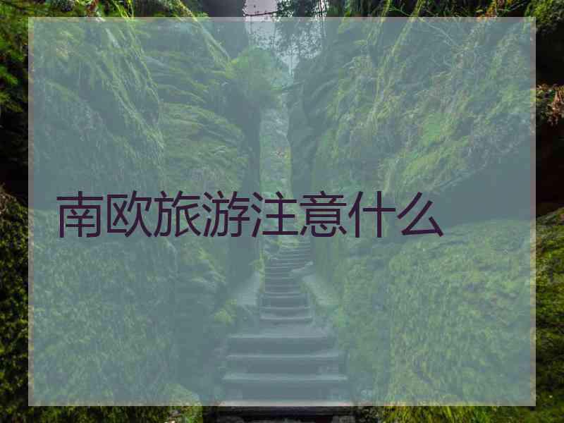 南欧旅游注意什么