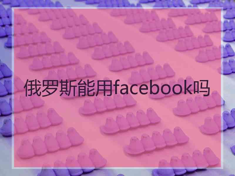 俄罗斯能用facebook吗