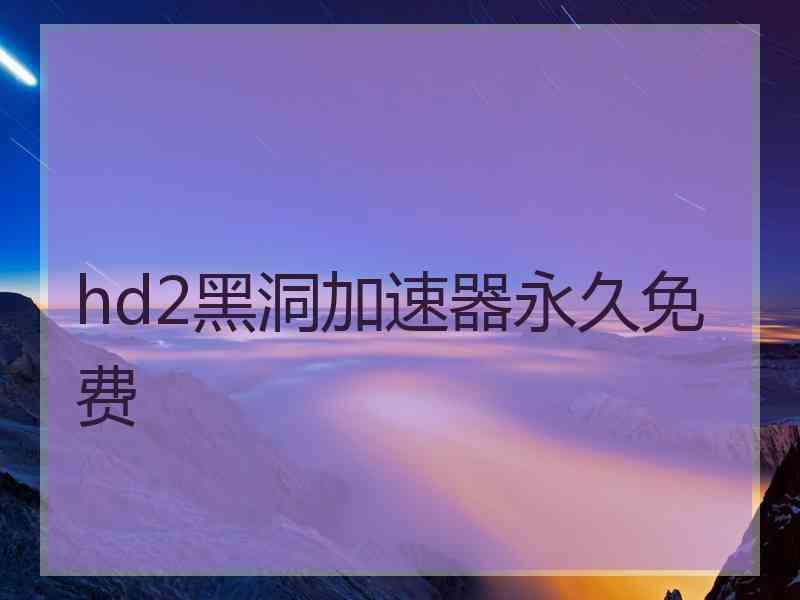 hd2黑洞加速器永久免费