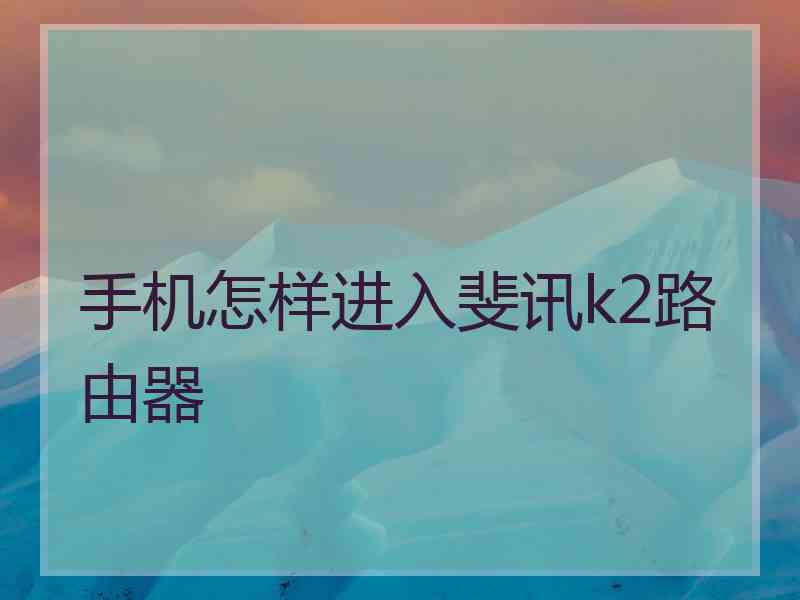 手机怎样进入斐讯k2路由器