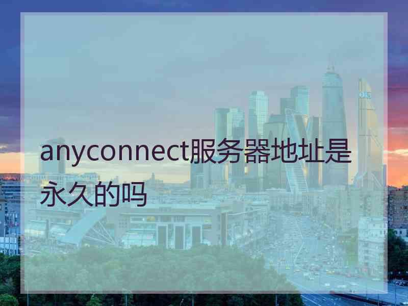 anyconnect服务器地址是永久的吗