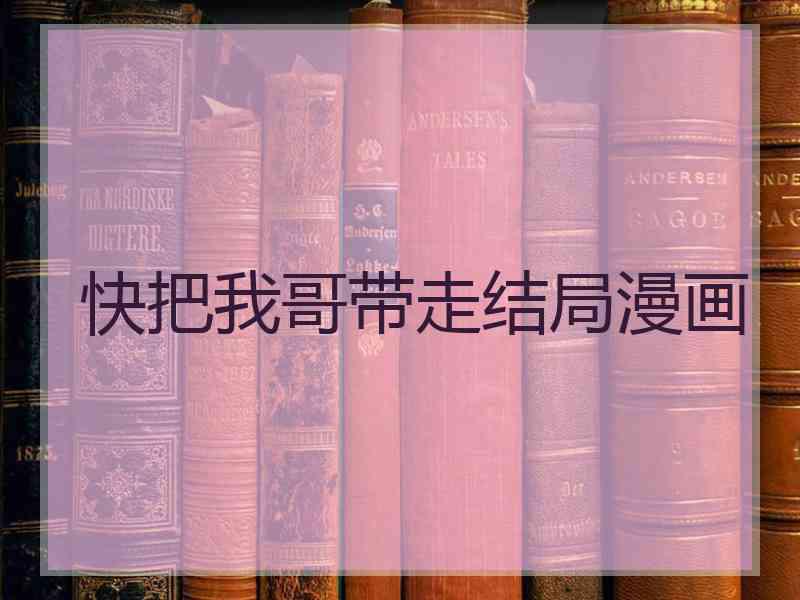快把我哥带走结局漫画