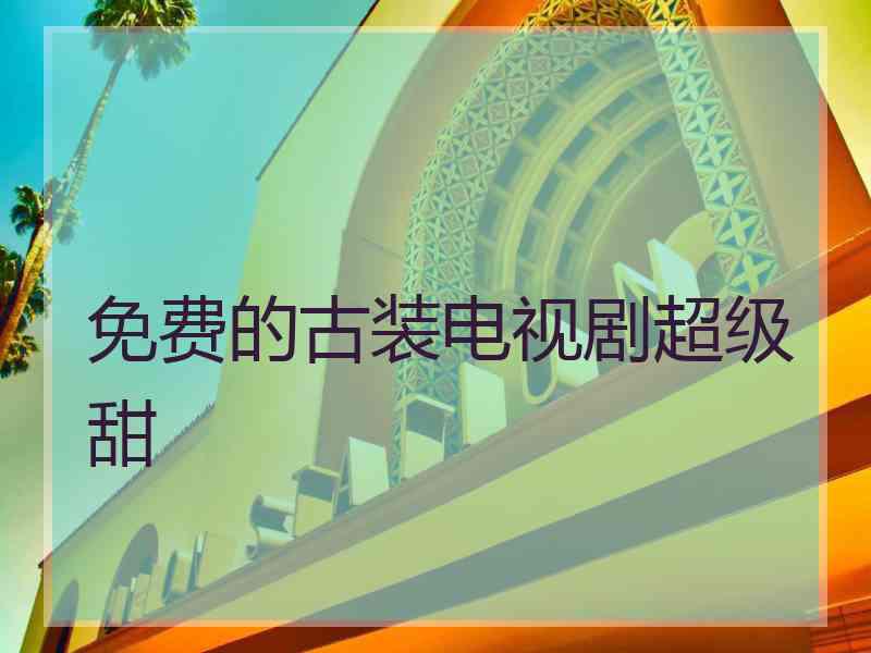 免费的古装电视剧超级甜