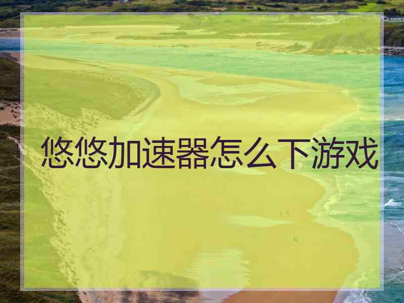 悠悠加速器怎么下游戏