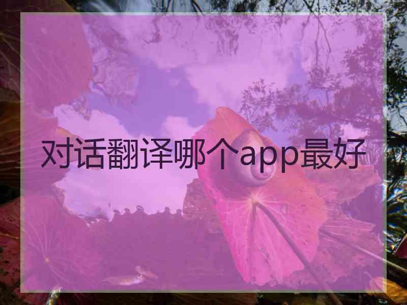 对话翻译哪个app最好