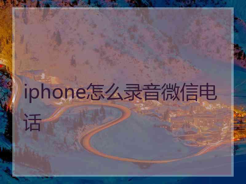 iphone怎么录音微信电话