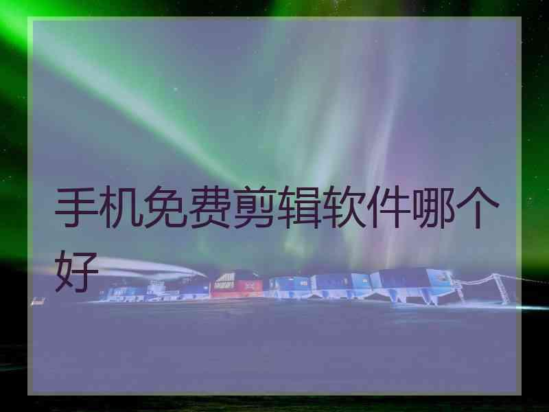 手机免费剪辑软件哪个好