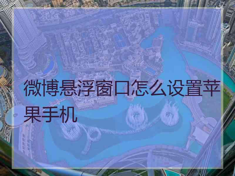 微博悬浮窗口怎么设置苹果手机