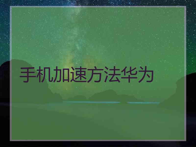 手机加速方法华为