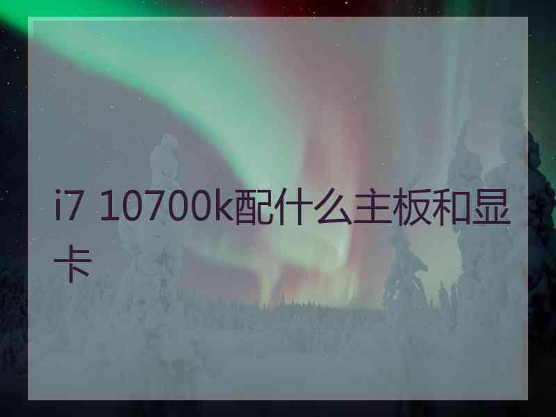 i7 10700k配什么主板和显卡