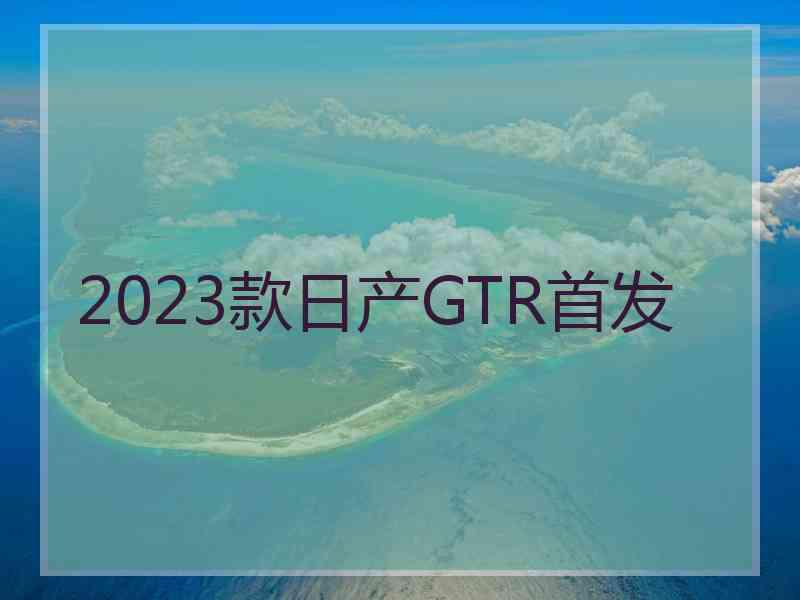 2023款日产GTR首发