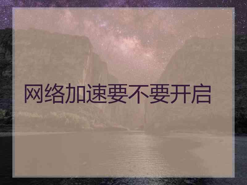 网络加速要不要开启