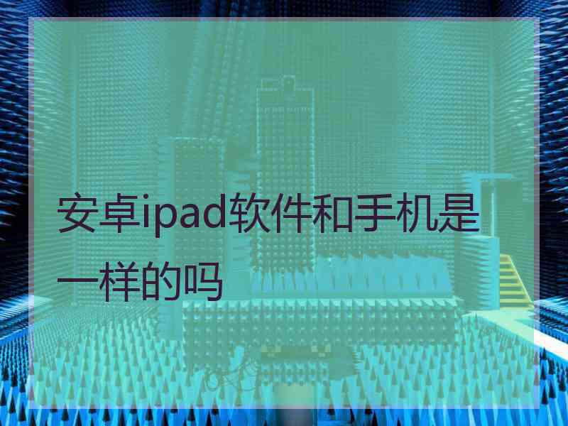 安卓ipad软件和手机是一样的吗