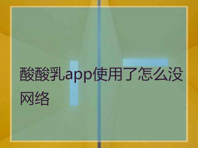 酸酸乳app使用了怎么没网络