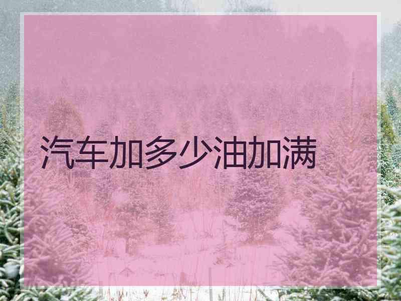 汽车加多少油加满