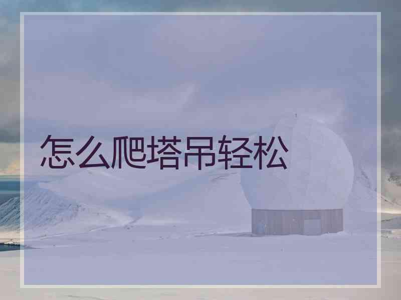 怎么爬塔吊轻松