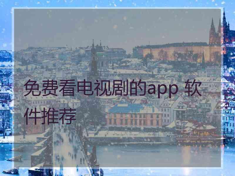 免费看电视剧的app 软件推荐