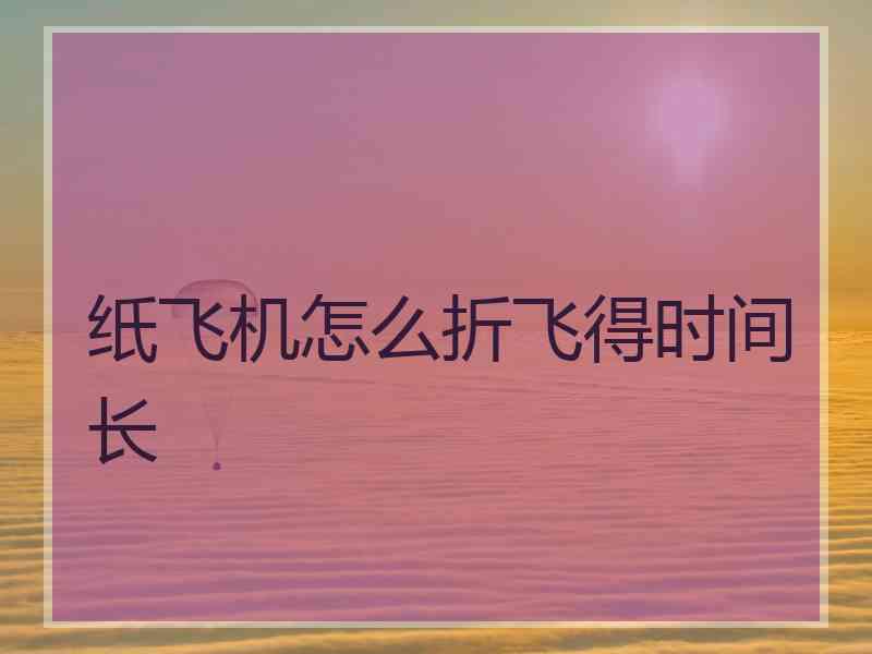 纸飞机怎么折飞得时间长