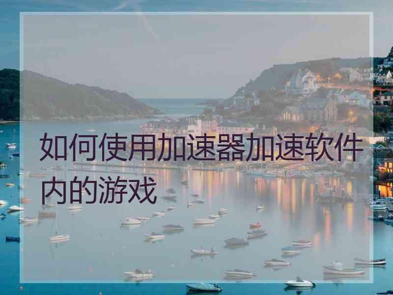 如何使用加速器加速软件内的游戏