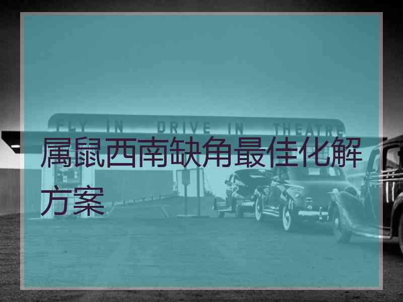 属鼠西南缺角最佳化解方案