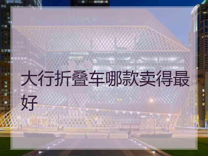 大行折叠车哪款卖得最好