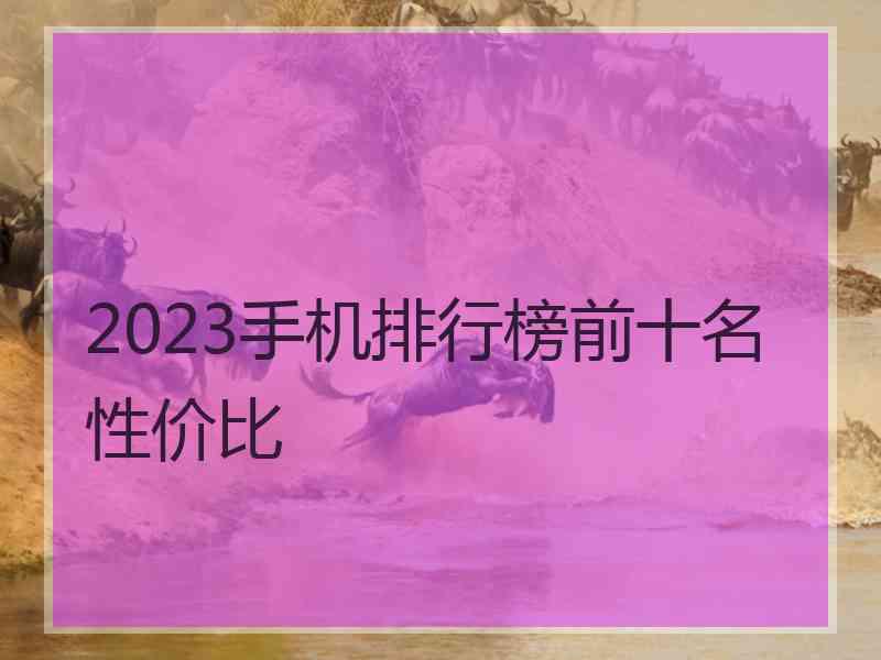 2023手机排行榜前十名性价比