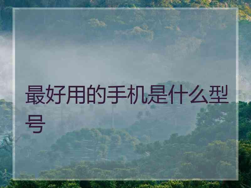 最好用的手机是什么型号