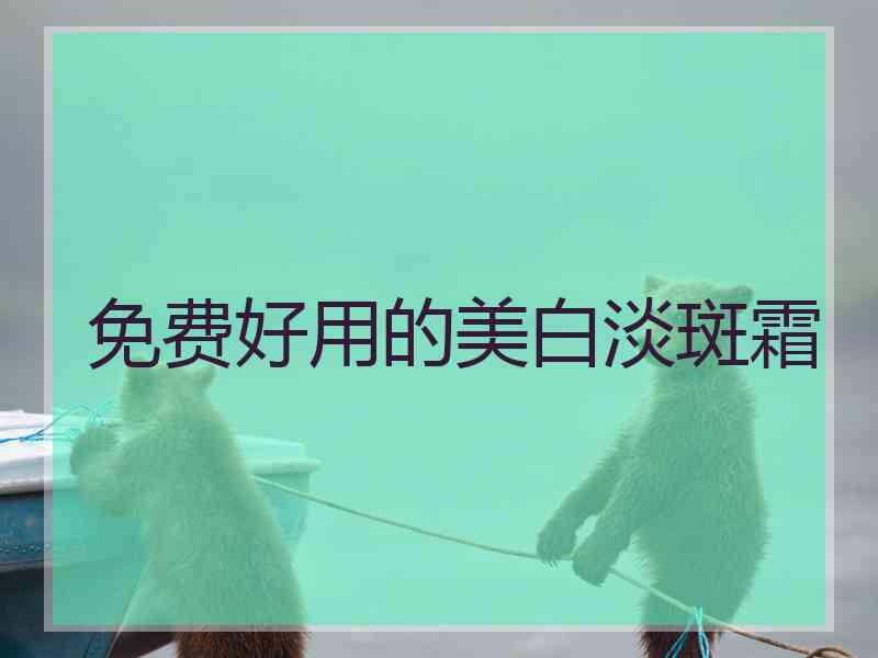 免费好用的美白淡斑霜