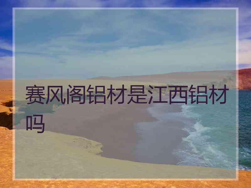 赛风阁铝材是江西铝材吗