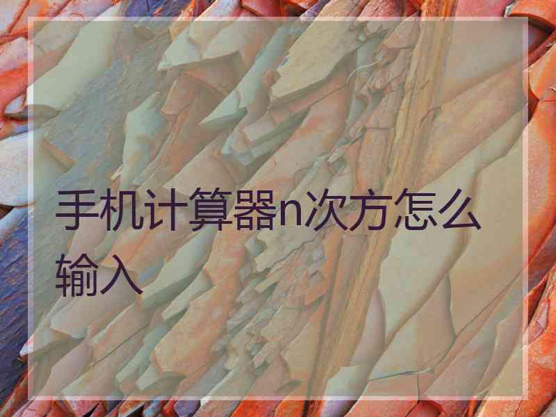 手机计算器n次方怎么输入