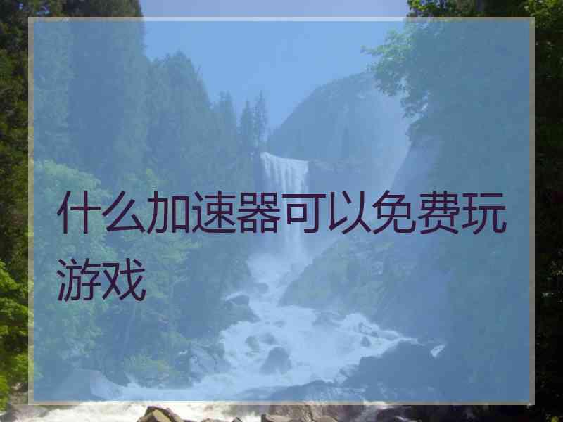 什么加速器可以免费玩游戏