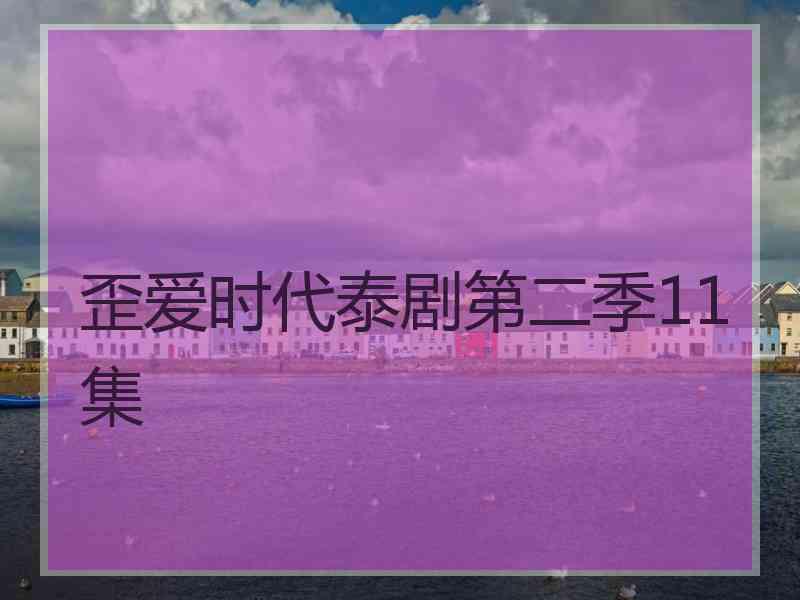 歪爱时代泰剧第二季11集