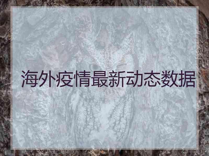海外疫情最新动态数据