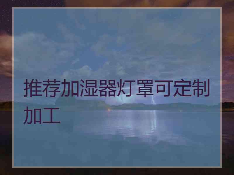 推荐加湿器灯罩可定制加工