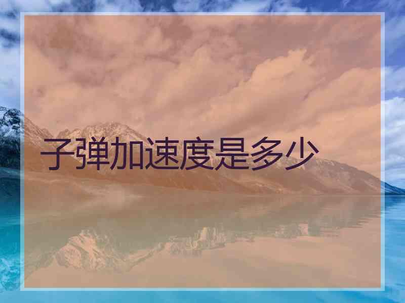 子弹加速度是多少
